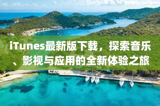 iTunes最新版下載，探索音樂(lè)、影視與應(yīng)用的全新體驗(yàn)之旅