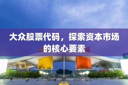 大眾股票代碼，探索資本市場的核心要素