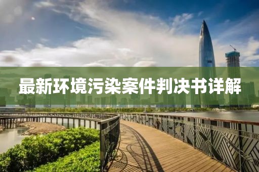 最新環(huán)境污染案件判決書(shū)詳解