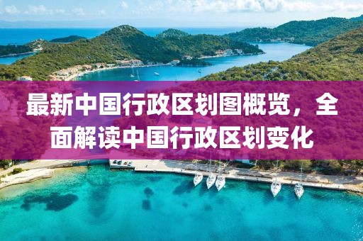 最新中國行政區(qū)劃圖概覽，全面解讀中國行政區(qū)劃變化