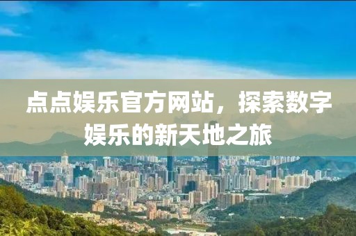 點點娛樂官方網(wǎng)站，探索數(shù)字娛樂的新天地之旅