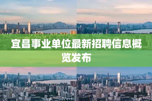 宜昌事業(yè)單位最新招聘信息概覽發(fā)布