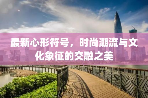 最新心形符號，時尚潮流與文化象征的交融之美