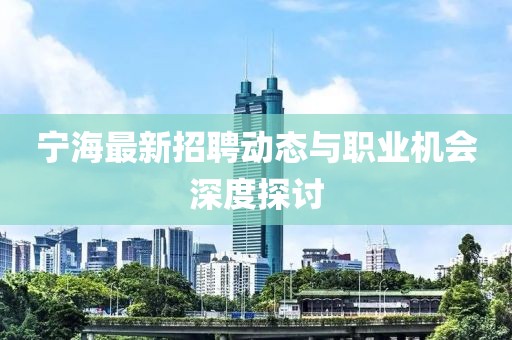 寧海最新招聘動(dòng)態(tài)與職業(yè)機(jī)會(huì)深度探討