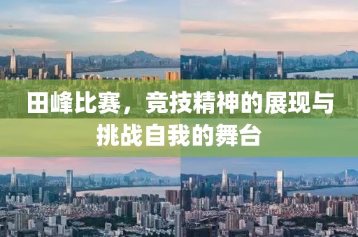 田峰比賽，競技精神的展現(xiàn)與挑戰(zhàn)自我的舞臺