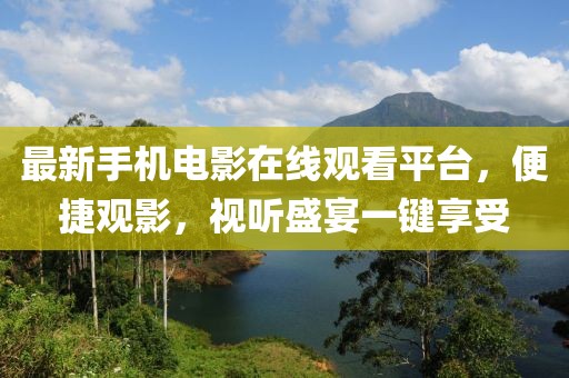 最新手機電影在線觀看平臺，便捷觀影，視聽盛宴一鍵享受