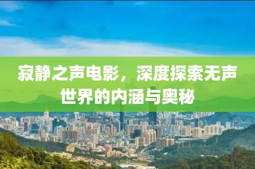 寂靜之聲電影，深度探索無聲世界的內涵與奧秘