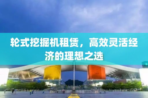 輪式挖掘機(jī)租賃，高效靈活經(jīng)濟(jì)的理想之選