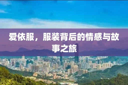 愛依服，服裝背后的情感與故事之旅