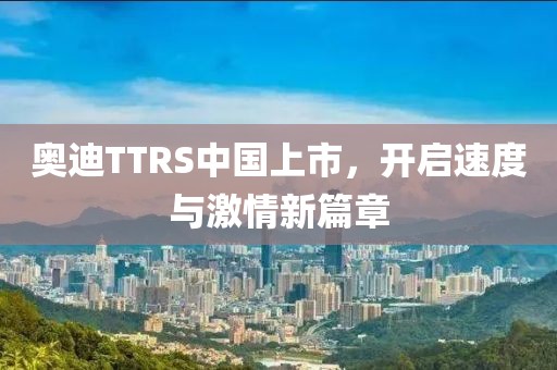 奧迪TTRS中國上市，開啟速度與激情新篇章