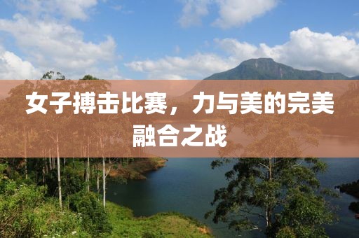 女子搏擊比賽，力與美的完美融合之戰(zhàn)