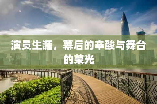 演員生涯，幕后的辛酸與舞臺的榮光