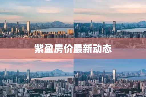 紫盈房?jī)r(jià)最新動(dòng)態(tài)