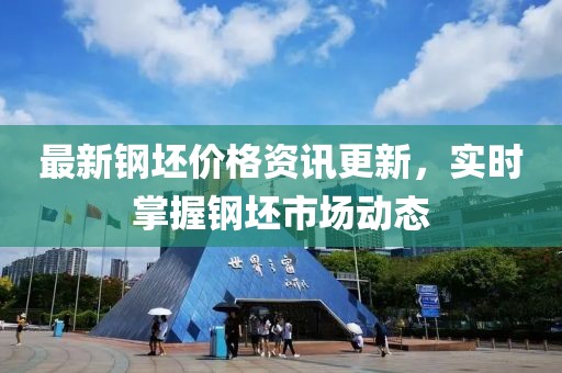 最新鋼坯價格資訊更新，實時掌握鋼坯市場動態(tài)