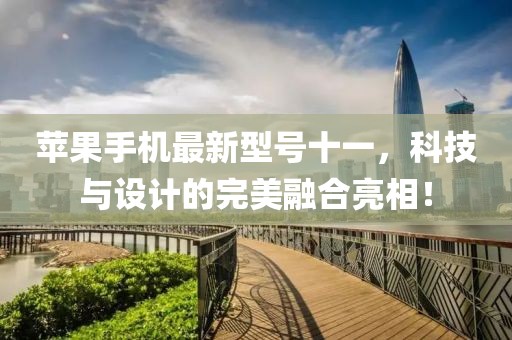 蘋果手機(jī)最新型號(hào)十一，科技與設(shè)計(jì)的完美融合亮相！