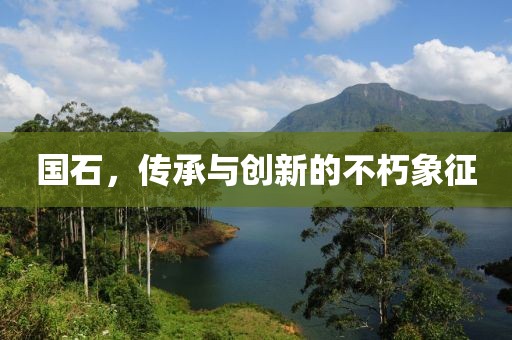 國(guó)石，傳承與創(chuàng)新的不朽象征