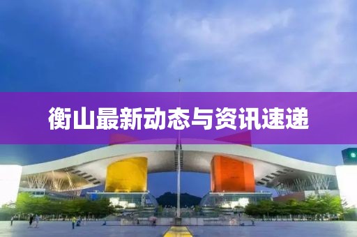 衡山最新動(dòng)態(tài)與資訊速遞