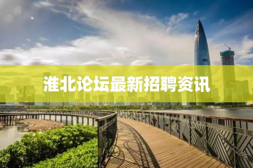 淮北論壇最新招聘資訊