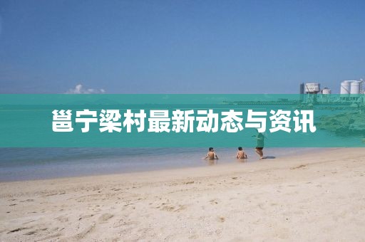 邕寧梁村最新動(dòng)態(tài)與資訊