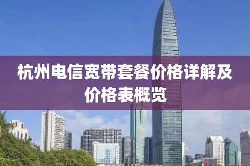 杭州電信寬帶套餐價(jià)格詳解及價(jià)格表概覽