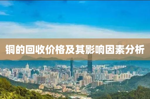 銅的回收價格及其影響因素分析