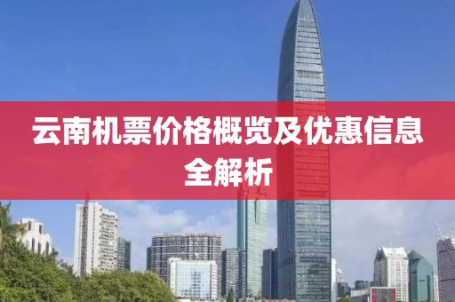云南機票價格概覽及優(yōu)惠信息全解析
