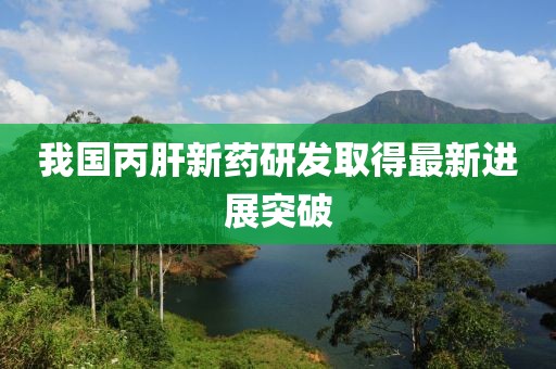 我國丙肝新藥研發(fā)取得最新進展突破
