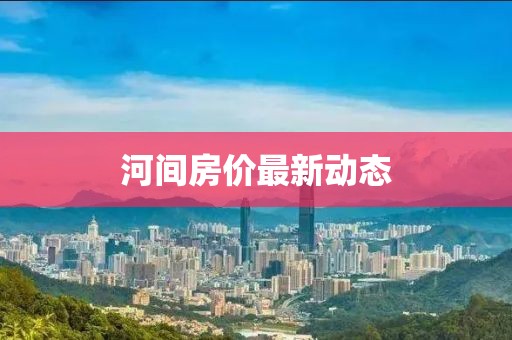 河間房價(jià)最新動態(tài)