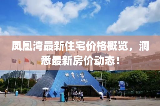 鳳凰灣最新住宅價(jià)格概覽，洞悉最新房?jī)r(jià)動(dòng)態(tài)！
