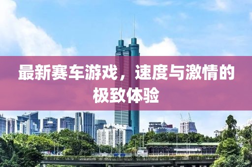 最新賽車游戲，速度與激情的極致體驗(yàn)
