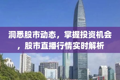 洞悉股市動態(tài)，掌握投資機會，股市直播行情實時解析