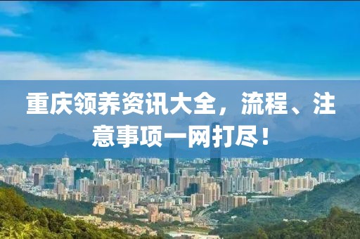 重慶領養(yǎng)資訊大全，流程、注意事項一網(wǎng)打盡！