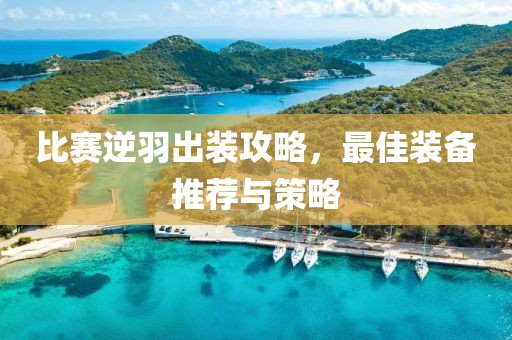 比賽逆羽出裝攻略，最佳裝備推薦與策略
