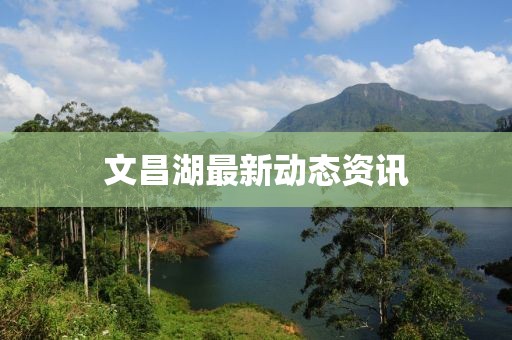 文昌湖最新動(dòng)態(tài)資訊
