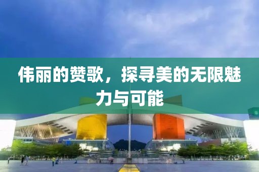 偉麗的贊歌，探尋美的無(wú)限魅力與可能