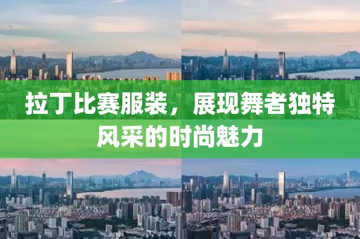 拉丁比賽服裝，展現(xiàn)舞者獨特風采的時尚魅力