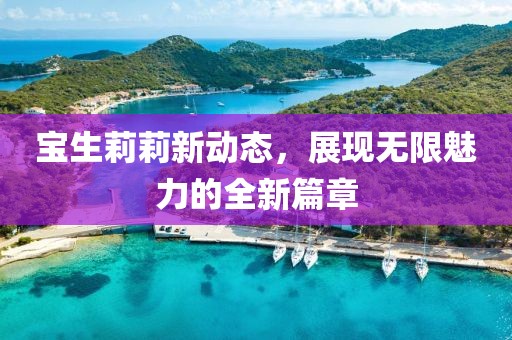 寶生莉莉新動(dòng)態(tài)，展現(xiàn)無限魅力的全新篇章