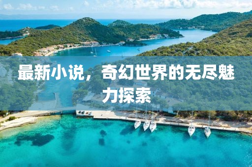 最新小說，奇幻世界的無盡魅力探索