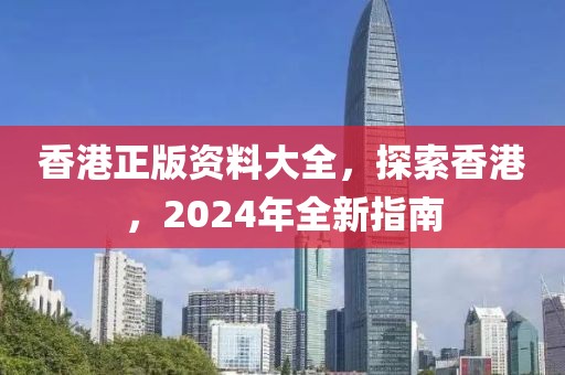 香港正版資料大全，探索香港，2024年全新指南
