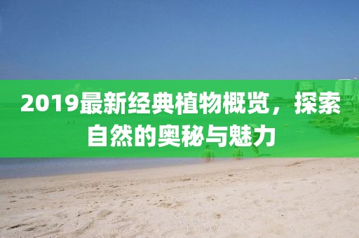 2019最新經(jīng)典植物概覽，探索自然的奧秘與魅力