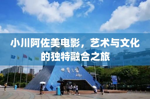 小川阿佐美電影，藝術(shù)與文化的獨(dú)特融合之旅