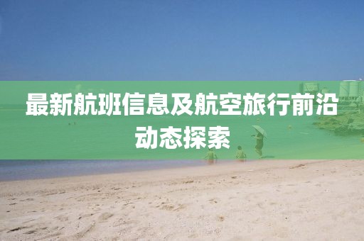 最新航班信息及航空旅行前沿動(dòng)態(tài)探索