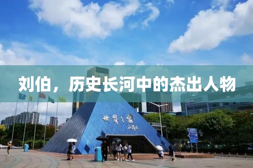 劉伯，歷史長(zhǎng)河中的杰出人物
