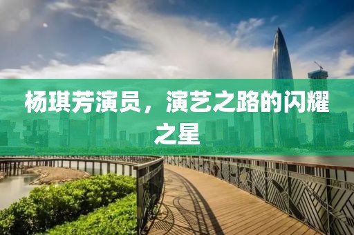 楊琪芳演員，演藝之路的閃耀之星