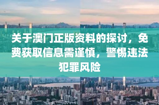 關(guān)于澳門正版資料的探討，免費(fèi)獲取信息需謹(jǐn)慎，警惕違法犯罪風(fēng)險(xiǎn)