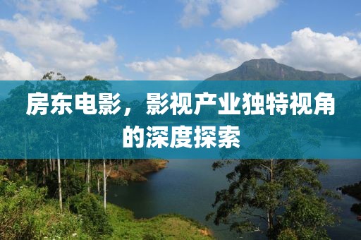 房東電影，影視產(chǎn)業(yè)獨特視角的深度探索