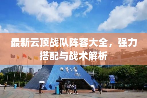 最新云頂戰(zhàn)隊(duì)陣容大全，強(qiáng)力搭配與戰(zhàn)術(shù)解析