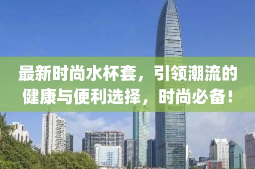 最新時尚水杯套，引領潮流的健康與便利選擇，時尚必備！