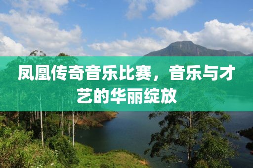 鳳凰傳奇音樂比賽，音樂與才藝的華麗綻放