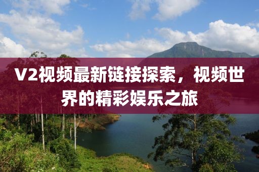 V2視頻最新鏈接探索，視頻世界的精彩娛樂之旅